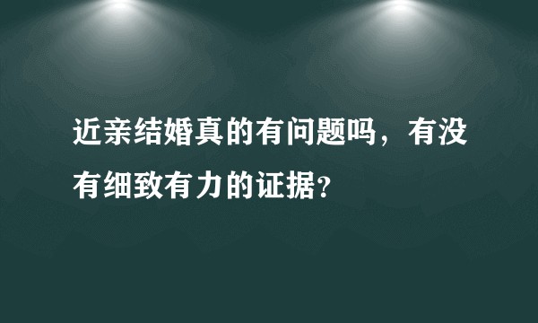 近亲结婚真的有问题吗，有没有细致有力的证据？