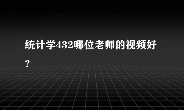 统计学432哪位老师的视频好？