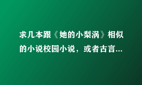求几本跟《她的小梨涡》相似的小说校园小说，或者古言也行但最好都是甜到齁到那种?