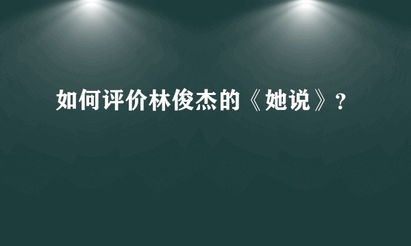 如何评价林俊杰的《她说》？