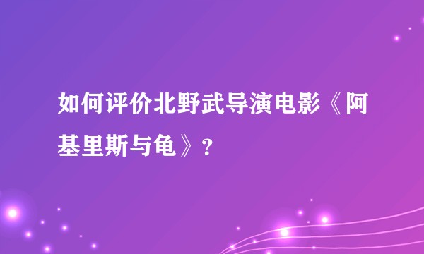 如何评价北野武导演电影《阿基里斯与龟》？