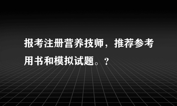 报考注册营养技师，推荐参考用书和模拟试题。？
