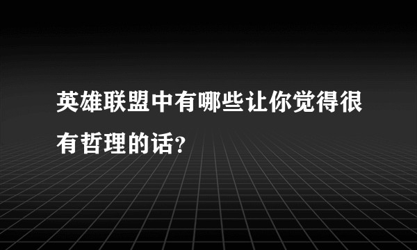 英雄联盟中有哪些让你觉得很有哲理的话？