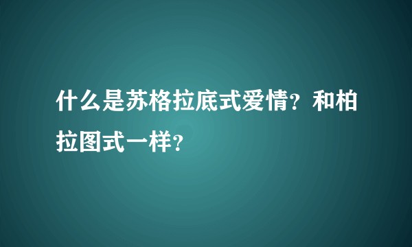 什么是苏格拉底式爱情？和柏拉图式一样？