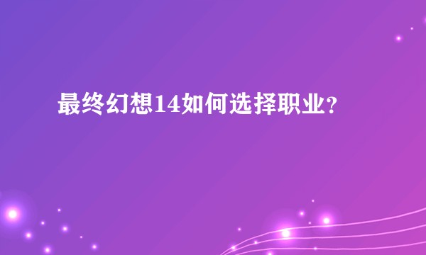 最终幻想14如何选择职业？
