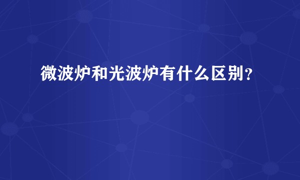微波炉和光波炉有什么区别？
