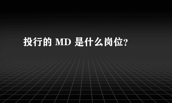 投行的 MD 是什么岗位？