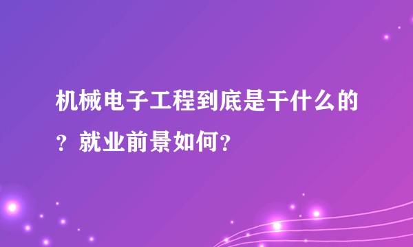 机械电子工程到底是干什么的？就业前景如何？
