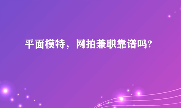 平面模特，网拍兼职靠谱吗?