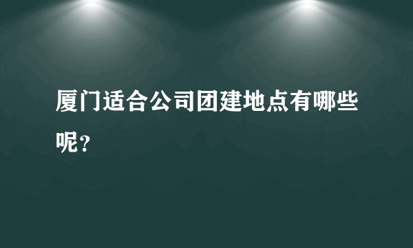 厦门适合公司团建地点有哪些呢？