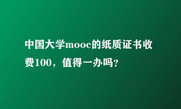 中国大学mooc的纸质证书收费100，值得一办吗？