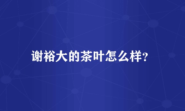 谢裕大的茶叶怎么样？