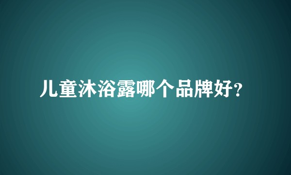 儿童沐浴露哪个品牌好？