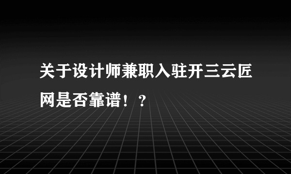 关于设计师兼职入驻开三云匠网是否靠谱！？