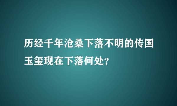 历经千年沧桑下落不明的传国玉玺现在下落何处？