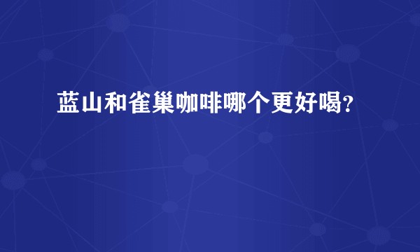 蓝山和雀巢咖啡哪个更好喝？