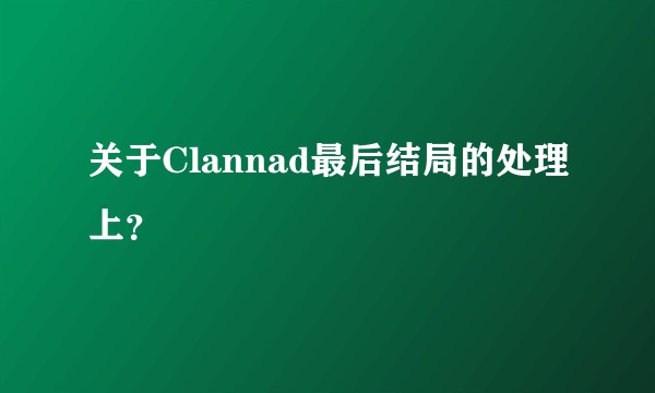 关于Clannad最后结局的处理上？