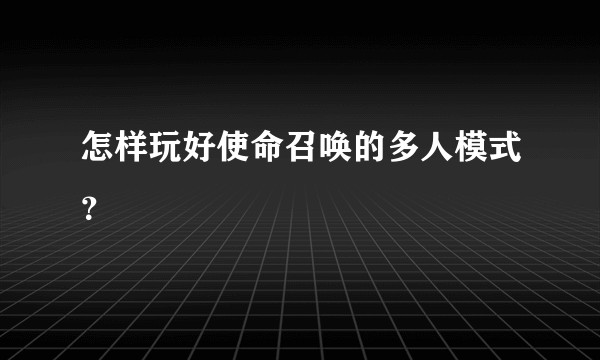 怎样玩好使命召唤的多人模式？
