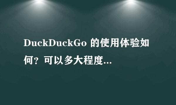DuckDuckGo 的使用体验如何？可以多大程度替代 Google 搜索？