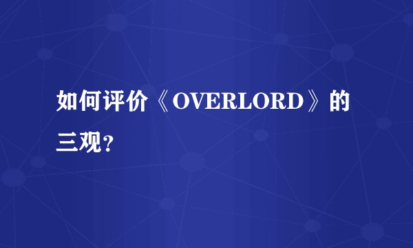如何评价《OVERLORD》的三观?