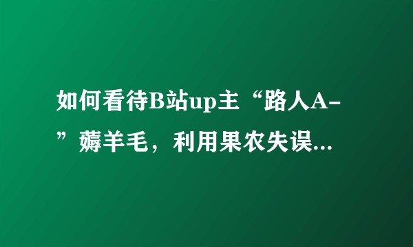 如何看待B站up主“路人A-”薅羊毛，利用果农失误，用700w订单把天猫果农店铺逼到关闭的恶性事件？