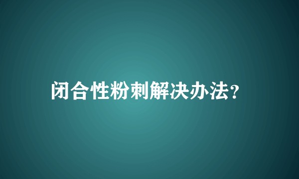 闭合性粉刺解决办法？