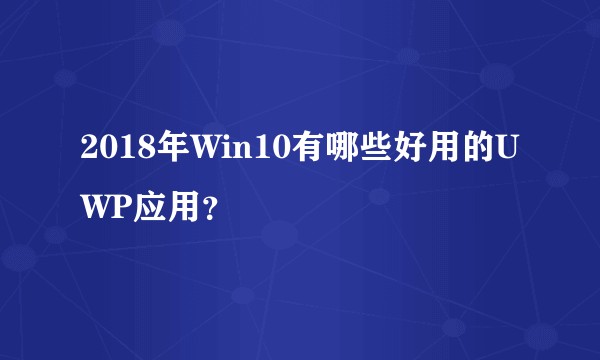 2018年Win10有哪些好用的UWP应用？