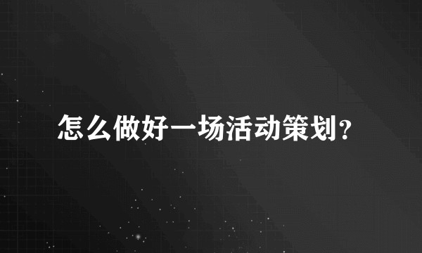怎么做好一场活动策划？