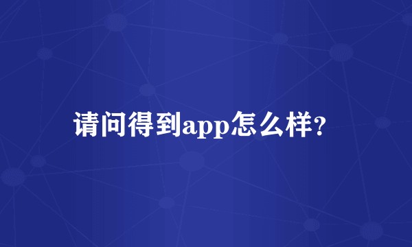 请问得到app怎么样？