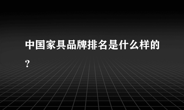 中国家具品牌排名是什么样的？