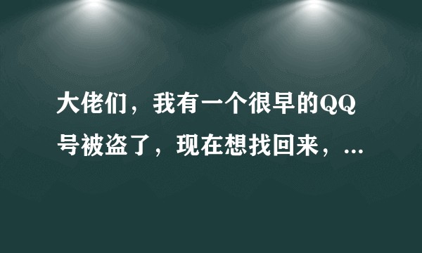 大佬们，我有一个很早的QQ号被盗了，现在想找回来，应该怎么做?