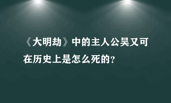 《大明劫》中的主人公吴又可在历史上是怎么死的？