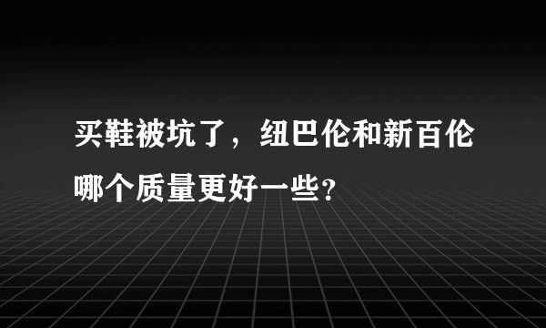 买鞋被坑了，纽巴伦和新百伦哪个质量更好一些？