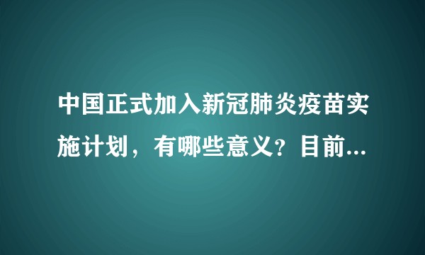 中国正式加入新冠肺炎疫苗实施计划，有哪些意义？目前新冠疫苗研发进展如何？