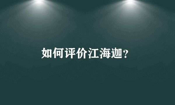 如何评价江海迦？