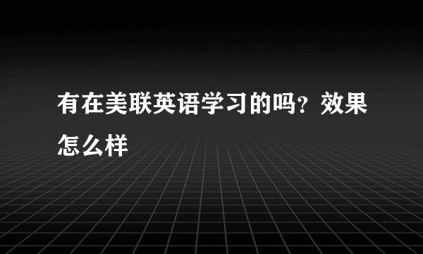 有在美联英语学习的吗？效果怎么样
