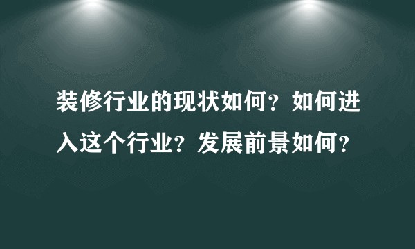 装修行业的现状如何？如何进入这个行业？发展前景如何？