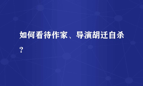 如何看待作家、导演胡迁自杀？