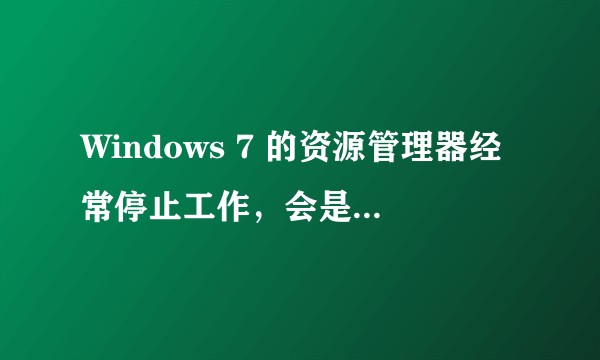 Windows 7 的资源管理器经常停止工作，会是什么原因？
