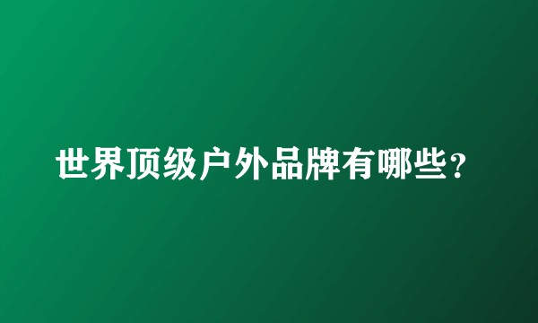 世界顶级户外品牌有哪些？