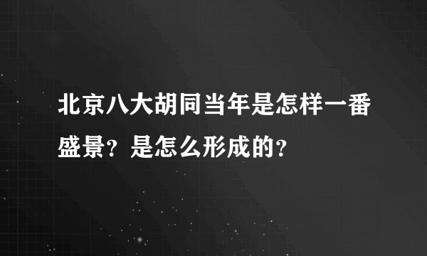 北京八大胡同当年是怎样一番盛景？是怎么形成的？