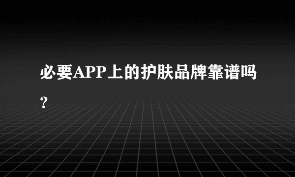 必要APP上的护肤品牌靠谱吗？