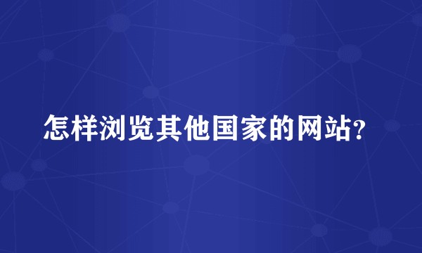 怎样浏览其他国家的网站？