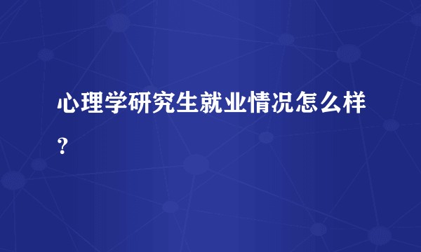 心理学研究生就业情况怎么样？