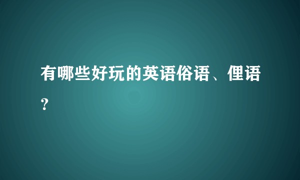 有哪些好玩的英语俗语、俚语？