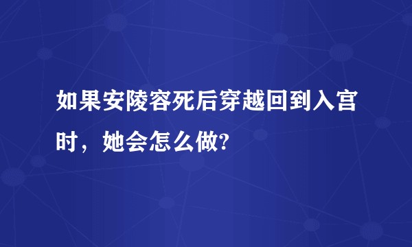 如果安陵容死后穿越回到入宫时，她会怎么做?