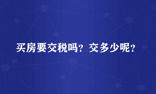 买房要交税吗？交多少呢？