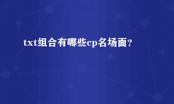 txt组合有哪些cp名场面？