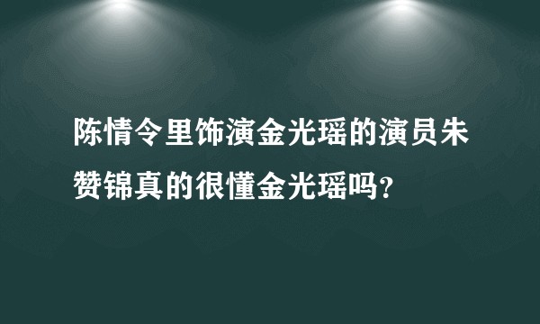 陈情令里饰演金光瑶的演员朱赞锦真的很懂金光瑶吗？
