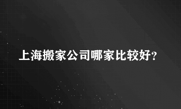 上海搬家公司哪家比较好？